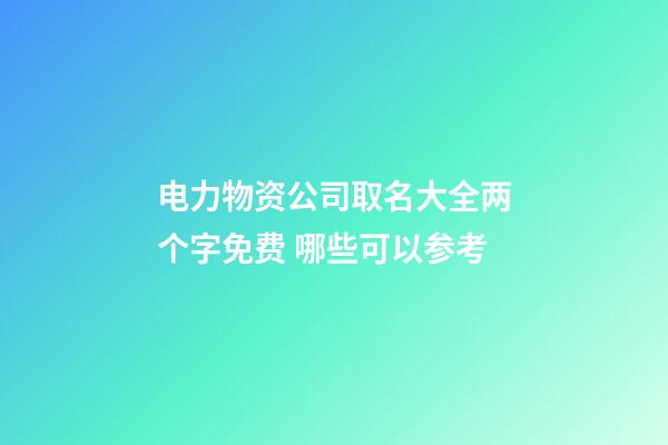 电力物资公司取名大全两个字免费 哪些可以参考-第1张-公司起名-玄机派
